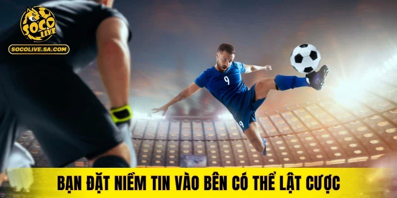 Bạn đặt niềm tin vào bên có thể lật cược