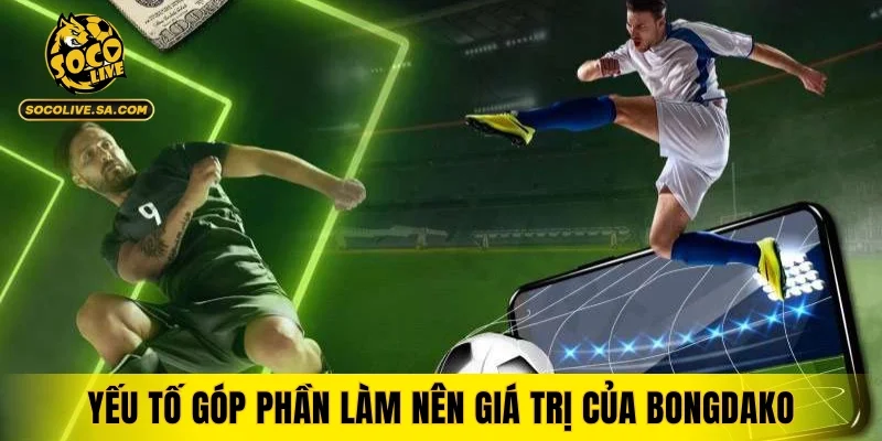 Các yếu tố nổi bật góp phần làm nên giá trị của bongdako
