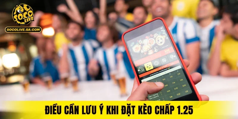 Điều cần lưu ý khi đặt kèo chấp 1.25