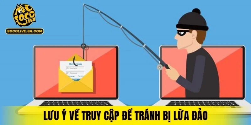 Lưu ý về truy cập để tránh bị lừa đảo