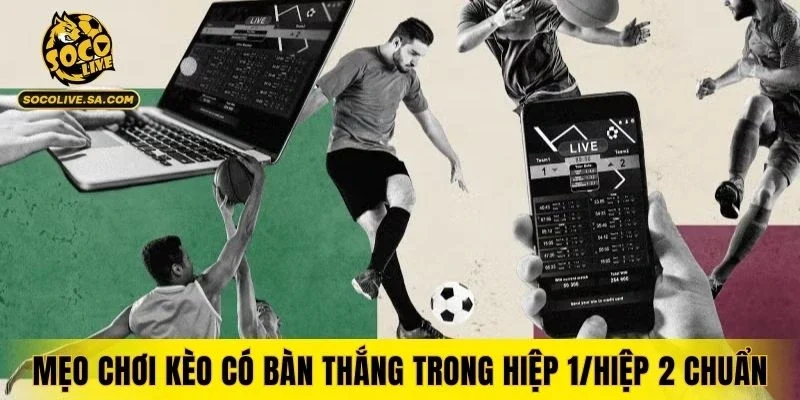 Mẹo chơi kèo có bàn thắng trong hiệp 1/hiệp 2 chuẩn