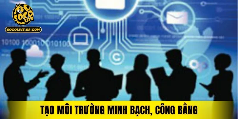 Tạo môi trường minh bạch, công bằng