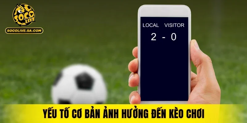 Yếu tố cơ bản ảnh hưởng đến kèo chơi